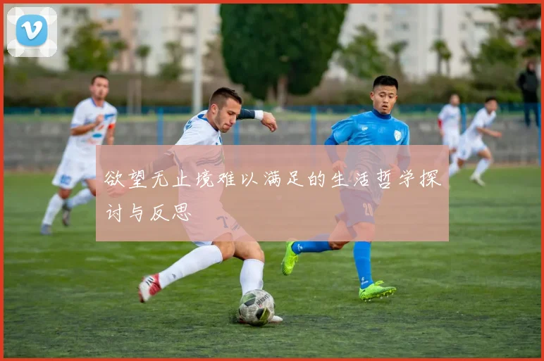 欲望无止境难以满足的生活哲学探讨与反思