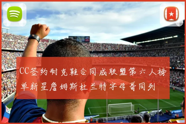 CC签约耐克鞋合同成联盟第六人榜单新星詹姆斯杜兰特字母哥同列