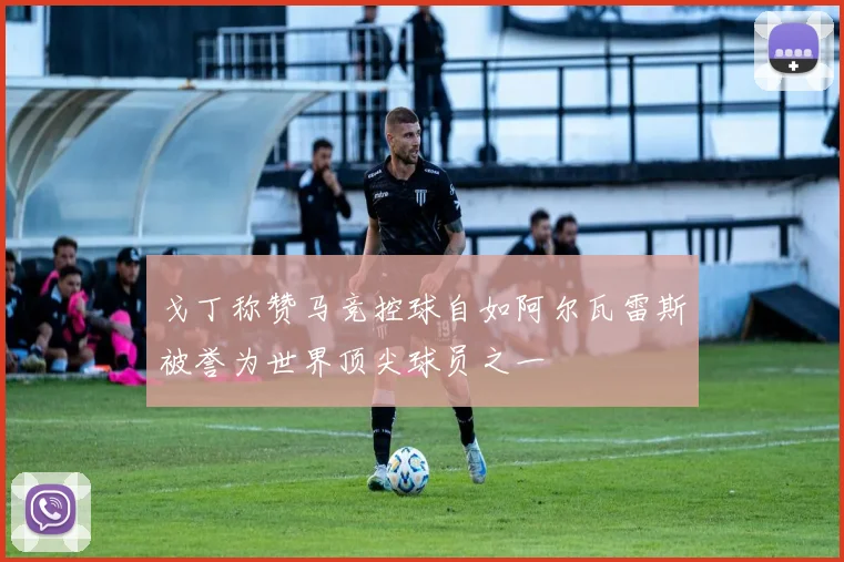 戈丁称赞马竞控球自如阿尔瓦雷斯被誉为世界顶尖球员之一