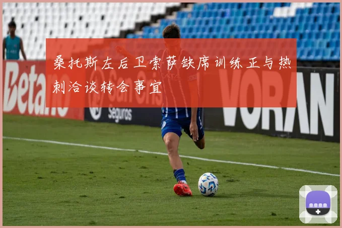 桑托斯左后卫索萨缺席训练正与热刺洽谈转会事宜