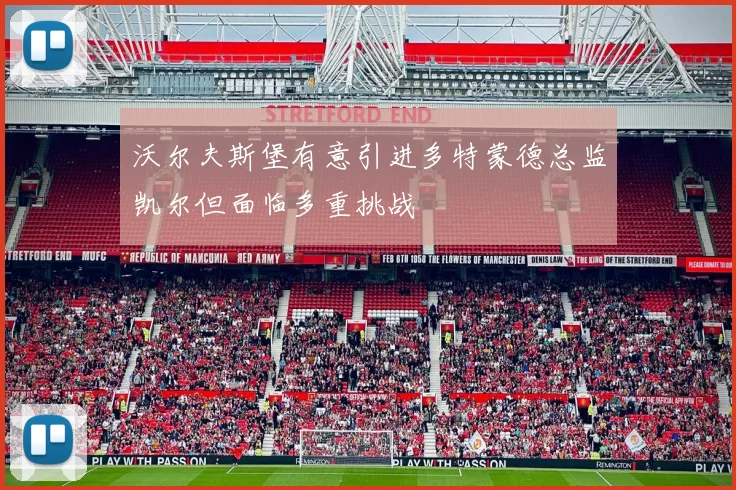 沃尔夫斯堡有意引进多特蒙德总监凯尔但面临多重挑战