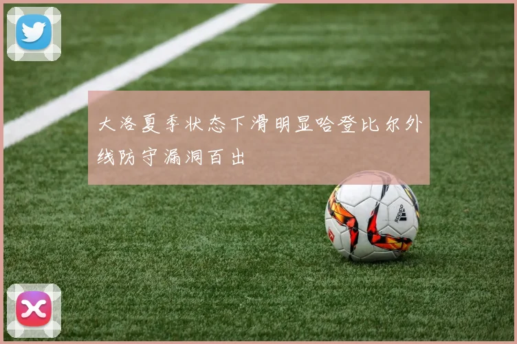 大洛夏季状态下滑明显哈登比尔外线防守漏洞百出