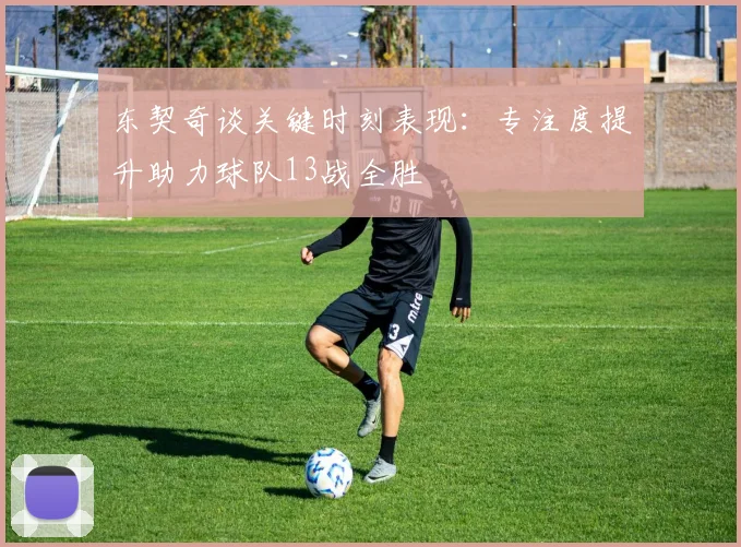 东契奇谈关键时刻表现：专注度提升助力球队13战全胜