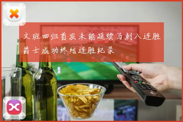 文班回归首发未能延续马刺八连胜爵士成功终结连胜纪录