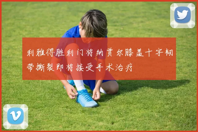 利雅得胜利门将纳贾尔膝盖十字韧带撕裂即将接受手术治疗