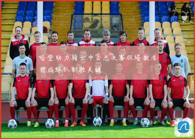 哈登助力骑士冲击总决赛双塔激活将成球队制胜关键
