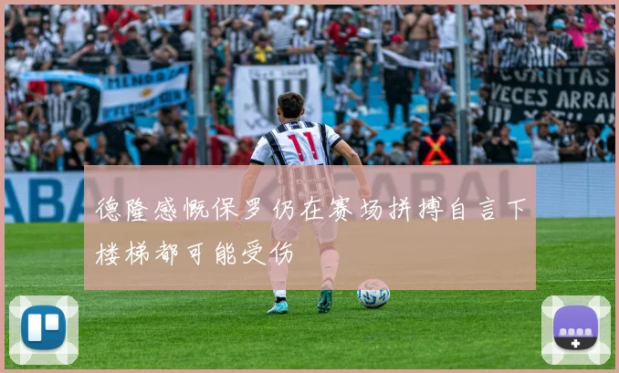 德隆感慨保罗仍在赛场拼搏自言下楼梯都可能受伤