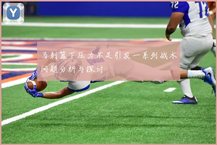 马刺篮下压力不足引发一系列战术问题分析与探讨