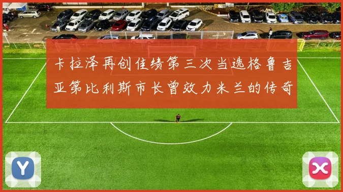 卡拉泽再创佳绩第三次当选格鲁吉亚第比利斯市长曾效力米兰的传奇人物