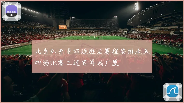 北京队开季四连胜后赛程安排未来四场比赛三连客再战广厦
