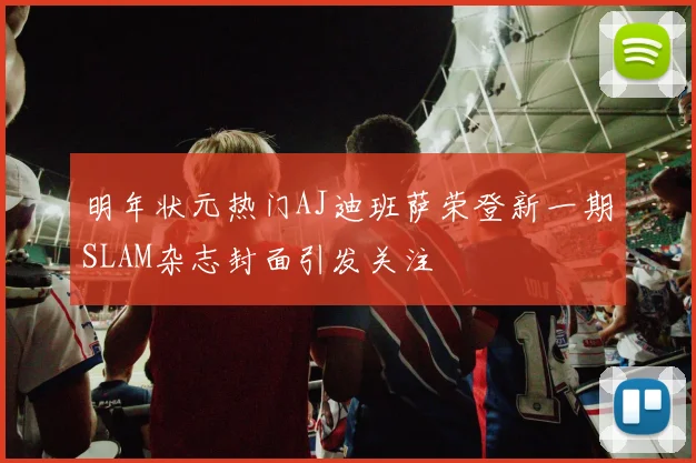 明年状元热门AJ迪班萨荣登新一期SLAM杂志封面引发关注