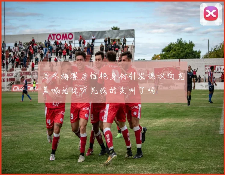 马冬梅赛后惊艳身材引发热议向克莱喊话你听见我的尖叫了吗