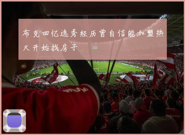 布克回忆选秀经历曾自信能加盟热火开始找房子