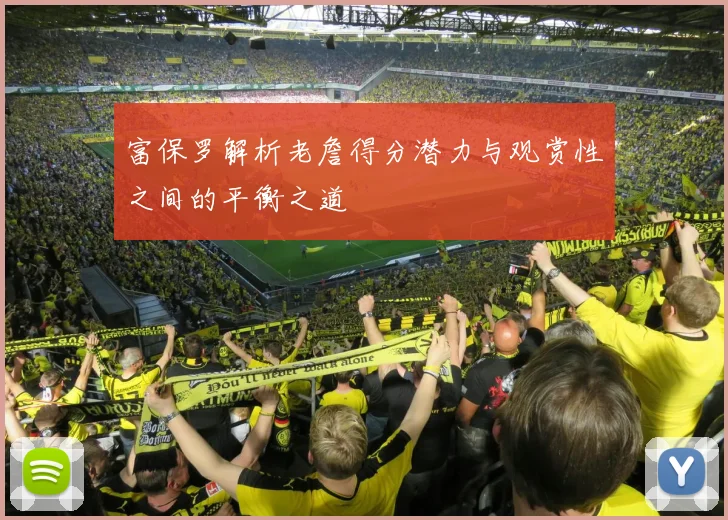 富保罗解析老詹得分潜力与观赏性之间的平衡之道