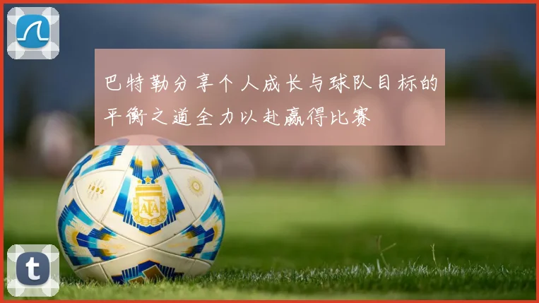 巴特勒分享个人成长与球队目标的平衡之道全力以赴赢得比赛