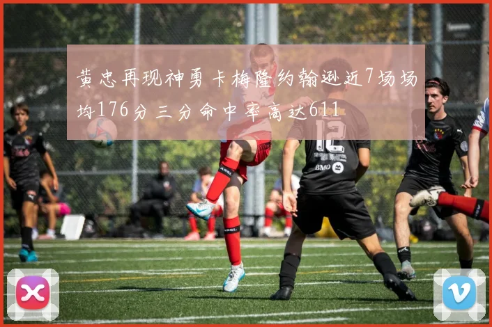 黄忠再现神勇卡梅隆约翰逊近7场场均176分三分命中率高达611