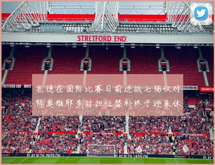 孔德在国际比赛日前连战七场仅对阵奥维耶多时担任替补终于迎来休息时刻